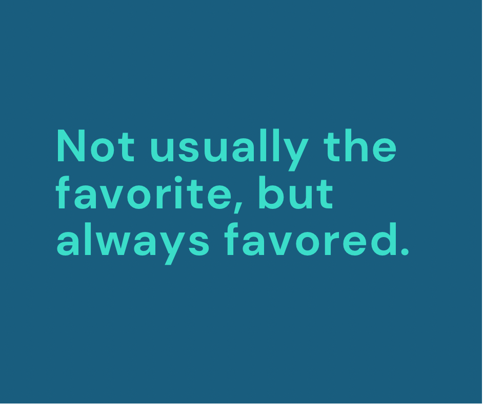 Not Usually the Favorite, but Always&nbsp;Favored